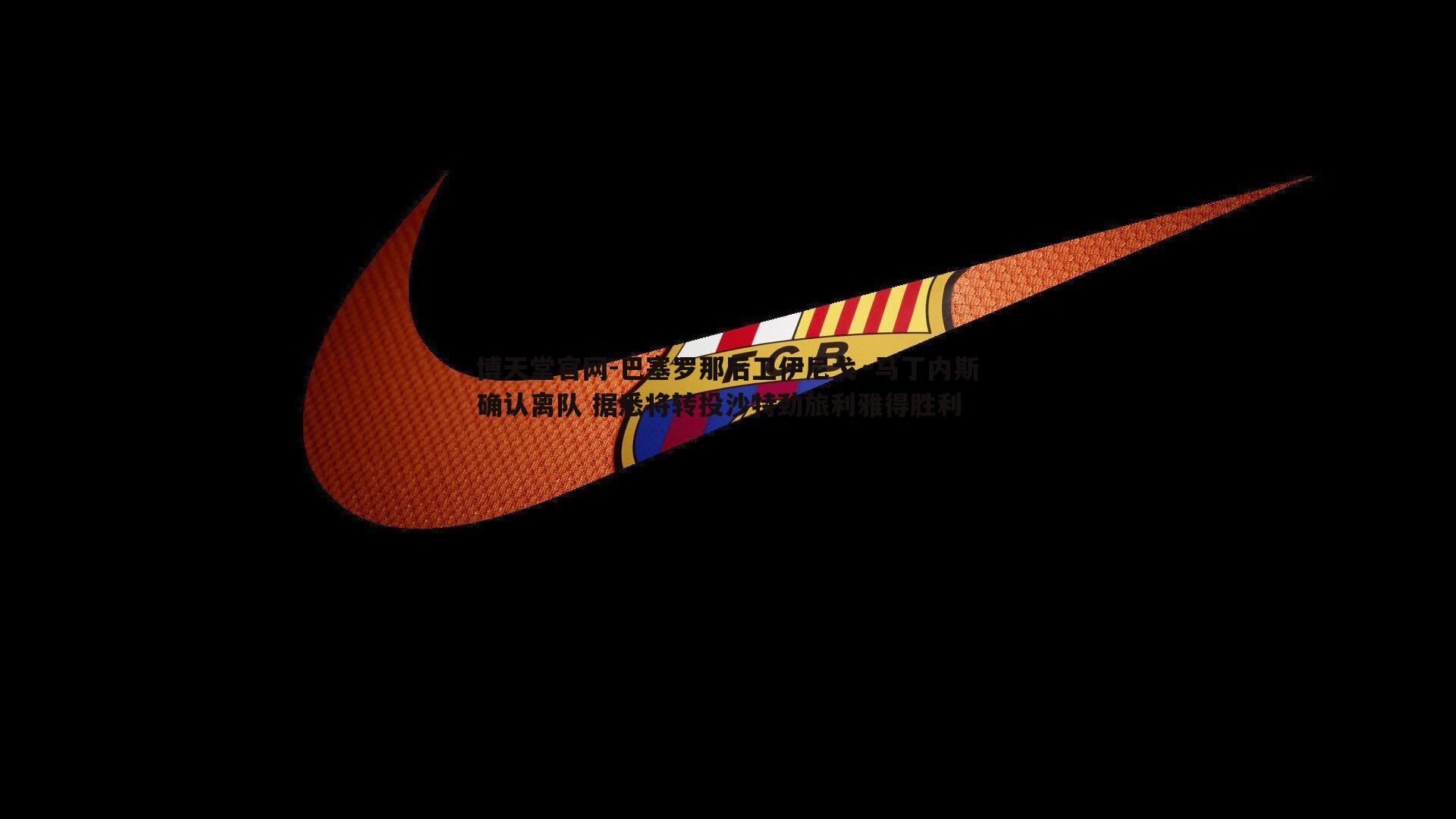 巴塞罗那后卫伊尼戈·马丁内斯确认离队 据悉将转投沙特劲旅利雅得胜利